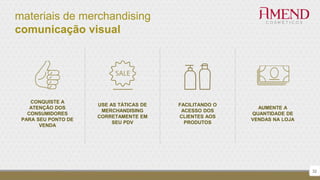 materiais de merchandising
comunicação visual
32
CONQUISTE A
ATENÇÃO DOS
CONSUMIDORES
PARA SEU PONTO DE
VENDA
USE AS TÁTICAS DE
MERCHANDISING
CORRETAMENTE EM
SEU PDV
FACILITANDO O
ACESSO DOS
CLIENTES AOS
PRODUTOS
AUMENTE A
QUANTIDADE DE
VENDAS NA LOJA
 