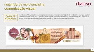 materiais de merchandising
comunicação visual
34
FAIXA DE
GÔNDOLA
As Faixas de Gôndola são pequenas peças colocadas junto ao produto no ponto de venda e têm a função de atrair
a atenção do consumidor para o que está sendo exposto e diferenciá-lo diante de outros similares. É a extensão do
produto, divulgando e mostrando determinados aspectos que podem garantir a sua venda.
 