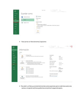  Para cerrar un librotenemos2opciones
 Para abrir unlibroya existentetenemosvariasopciones perosi abrimosexel ynos
vamosa laopciónarchivospodremosencontrarlasiguienteopcio.
 