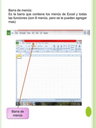 Barra de menús:
Es la barra que contiene los menús de Excel y todas
las funciones (son 8 menús, pero se le pueden agregar
mas)




  Barra de
   menús
 