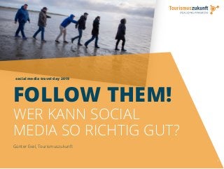 social media travel day 2019
1
FOLLOW THEM!
WER KANN SOCIAL
MEDIA SO RICHTIG GUT?
Günter Exel, Tourismuszukunft
 