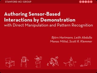 Authoring Sensor-Based
Interactions by Demonstration
with Direct Manipulation and Pattern Recognition

                         Björn Hartmann, Leith Abdulla
                        Manas Mittal, Scott R. Klemmer




                                                         1
