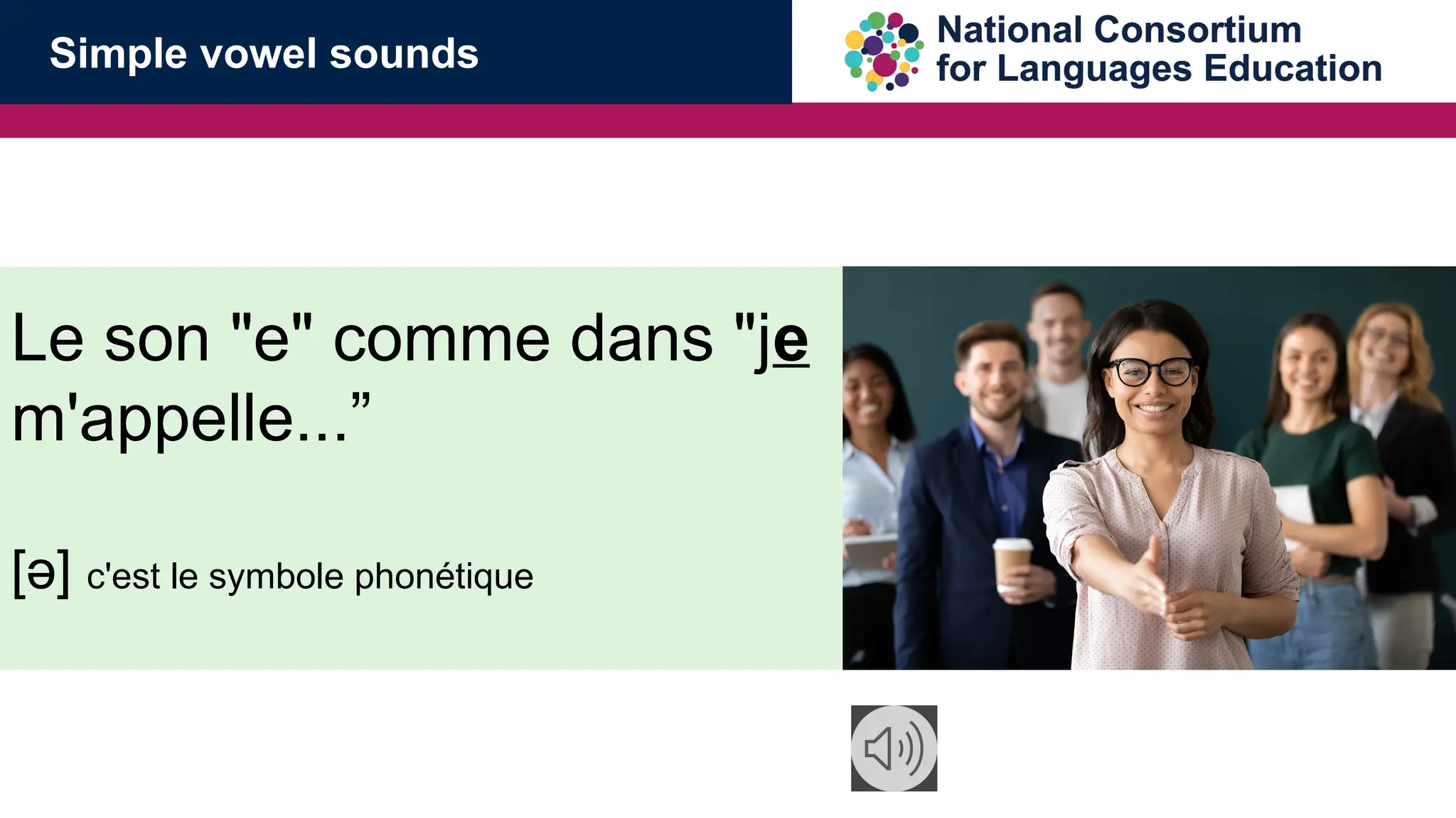 Le son "e" comme dans "je
m'appelle...&rdquo;
[ə] c'est le symbole phon&eacute;tique
Simple vowel sounds
 
