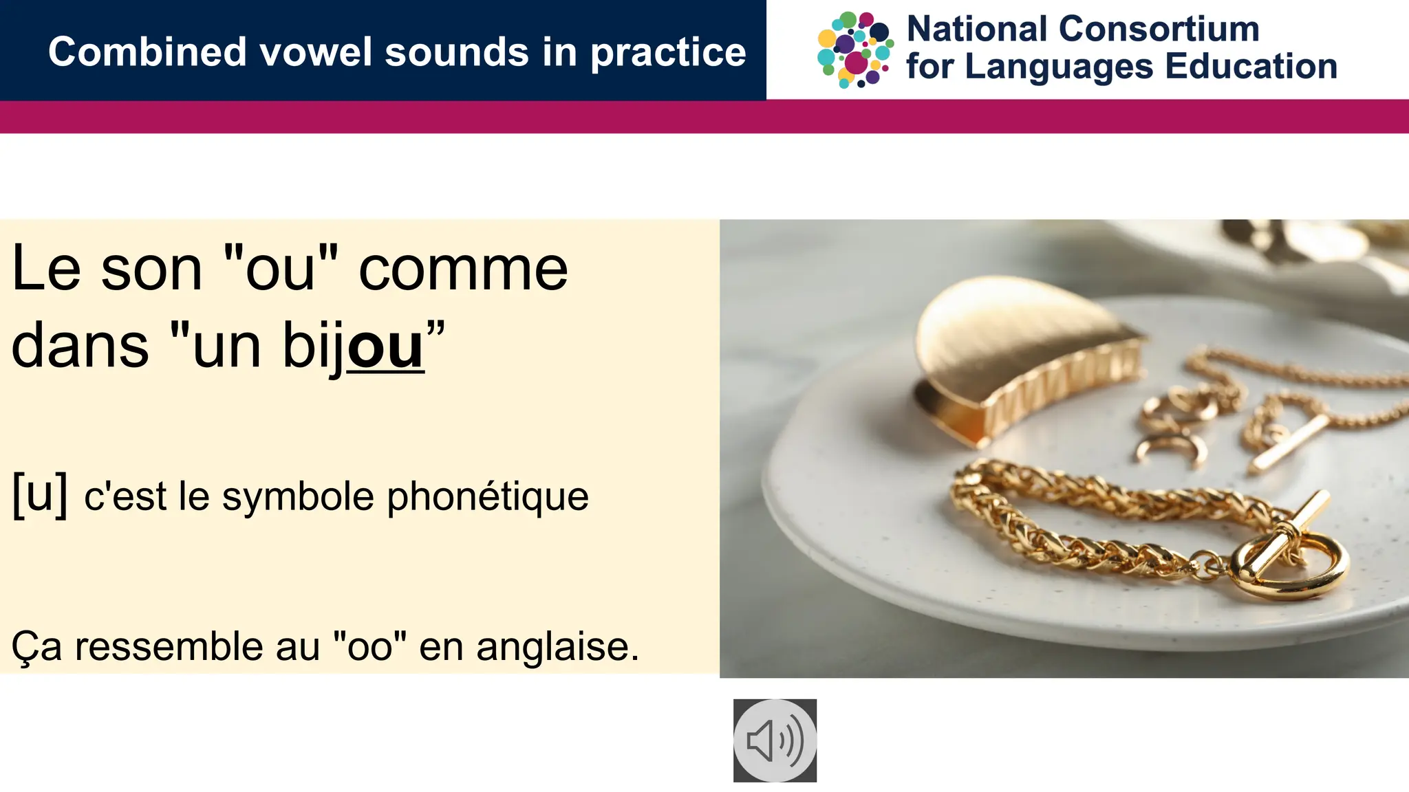Le son "ou" comme
dans "un bijou&rdquo;
[u] c'est le symbole phon&eacute;tique
&Ccedil;a ressemble au "oo" en anglaise.
Combined vowel sounds in practice
 