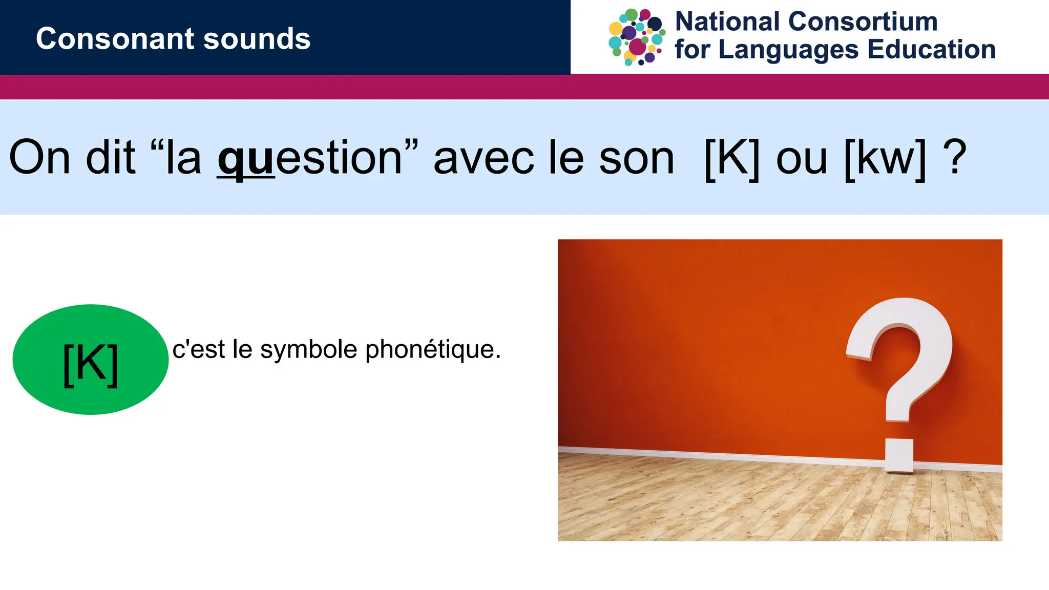 On dit &ldquo;la question&rdquo; avec le son [K] ou [kw] ?
[ &hellip;.] c'est le symbole phon&eacute;tique.
[K]
Consonant sounds
 