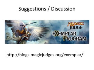 Suggestions / Discussion
http://blogs.magicjudges.org/exemplar/
 