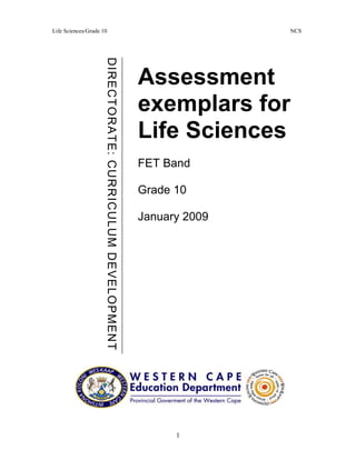 Life Sciences/Grade 10 NCS
1
Assessment
exemplars for
Life Sciences
FET Band
Grade 10
January 2009
DIRECTORATE:CURRICULUMDEVELOPMENT
 