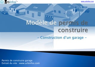 - Construction d’un garage -
Permis de construire garage
Extrait du site : www.urbinfos.com
www.urbinfos.com
 