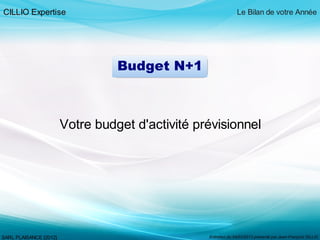 CILLIO Expertise Le Bilan de votre Année
SARL PLAISANCE [2012] Entretien du 04/03/2013 présenté par Jean-François OILLIC
Budget N+1
Votre budget d'activité prévisionnel
 