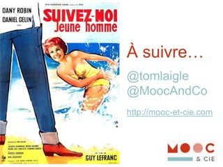 À suivre…
@tomlaigle
@MoocAndCo
http://mooc-et-cie.com
 