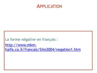 La forme négative en français :
http://www.mkm-
haifa.co.il/francais/Site2004/negation1.htm
APPLICATION
 
