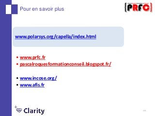 114
Pour en savoir plus
www.polarsys.org/capella/index.html
• www.prfc.fr
• pascalroquesformationconseil.blogspot.fr/
• ww...