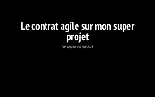 Le contrat agile sur mon super
projet
Par Logilab, le 6 mai 2015
 