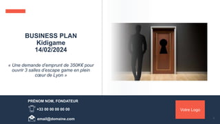 « Une demande d’emprunt de 350K€ pour
ouvrir 3 salles d’escape game en plein
cœur de Lyon »
BUSINESS PLAN
Kidigame
14/02/2024
PRÉNOM NOM, FONDATEUR
+33 00 00 00 00 00
email@domaine.com
Votre Logo
1
 