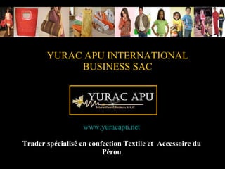 YURAC APU INTERNATIONAL BUSINESS SAC www.yuracapu.net Trader spécialisé en confection Textile et  Accessoire du Pérou 