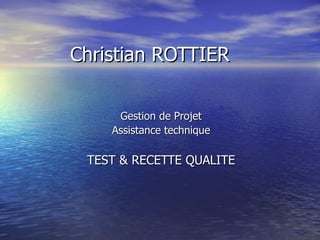 Christian ROTTIER Gestion de Projet Assistance technique TEST & RECETTE QUALITE 