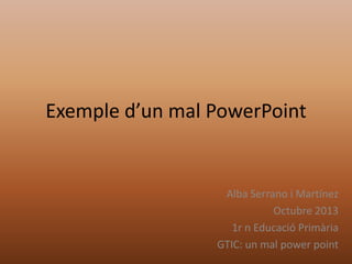 Exemple d’un mal PowerPoint

Alba Serrano i Martínez
Octubre 2013
1r n Educació Primària
GTIC: un mal power point

 
