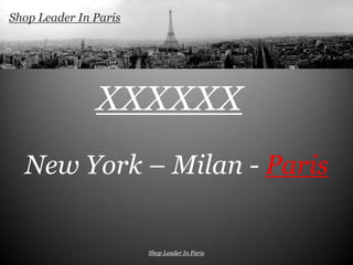 Shop Leader In Paris




               XXXXXX
  New York – Milan - Paris


                       Shop Leader In Paris
 