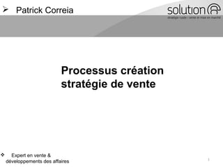 1
 Patrick Correia
 Expert en vente &
développements des affaires
Processus création
stratégie de vente
 