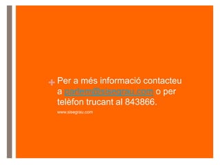 + Per a més informació contacteu
a parlem@sisegrau.com o per
telèfon trucant al 843866.
www.sisegrau.com
 