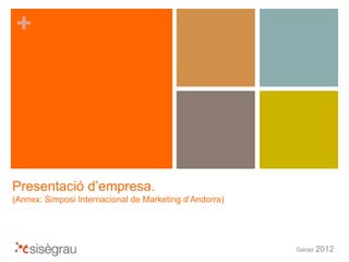 +
Presentació d’empresa.
(Annex: Simposi Internacional de Marketing d’Andorra)
Gener 2012
 
