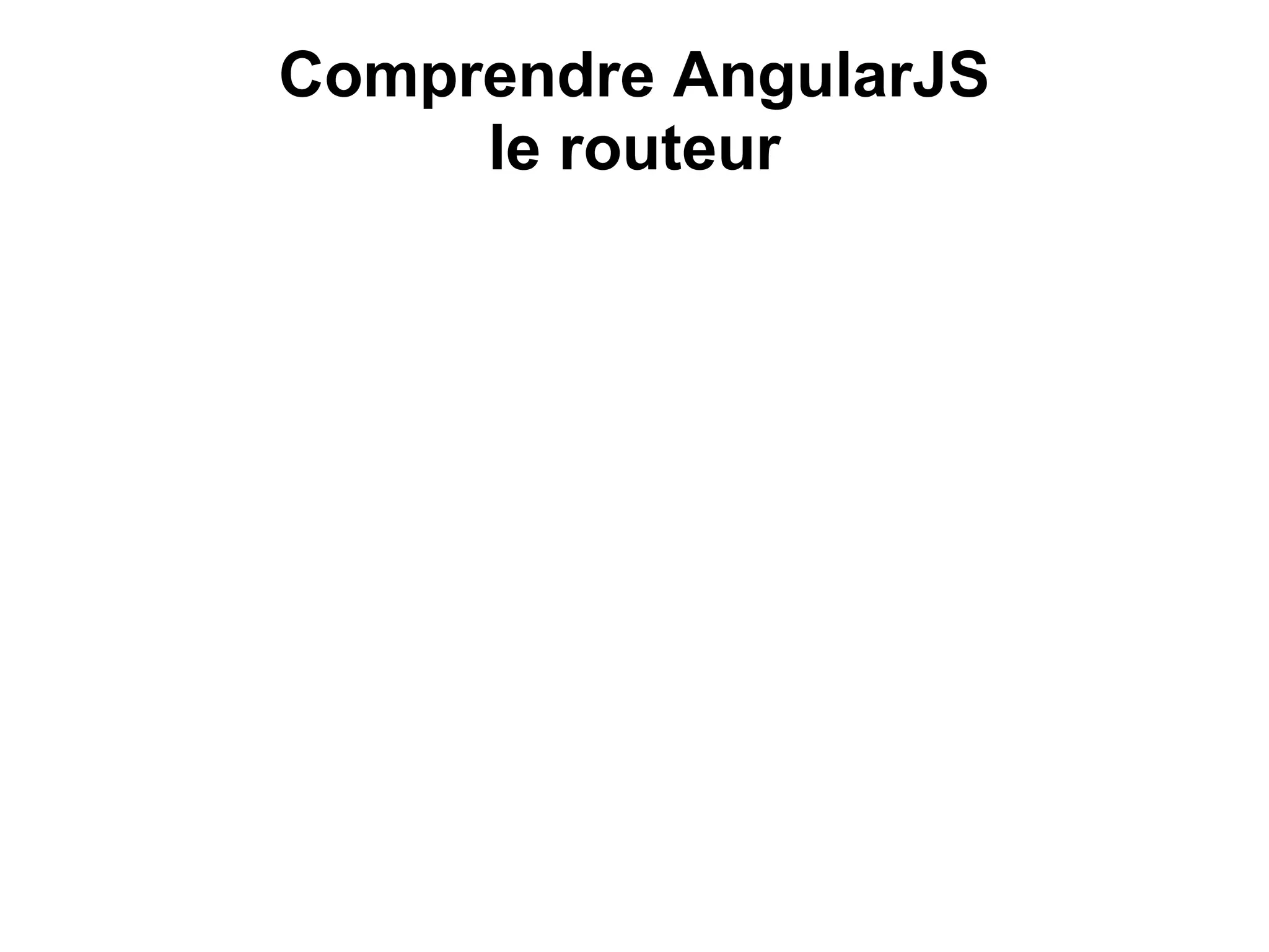 Comprendre AngularJS
le routeur
 