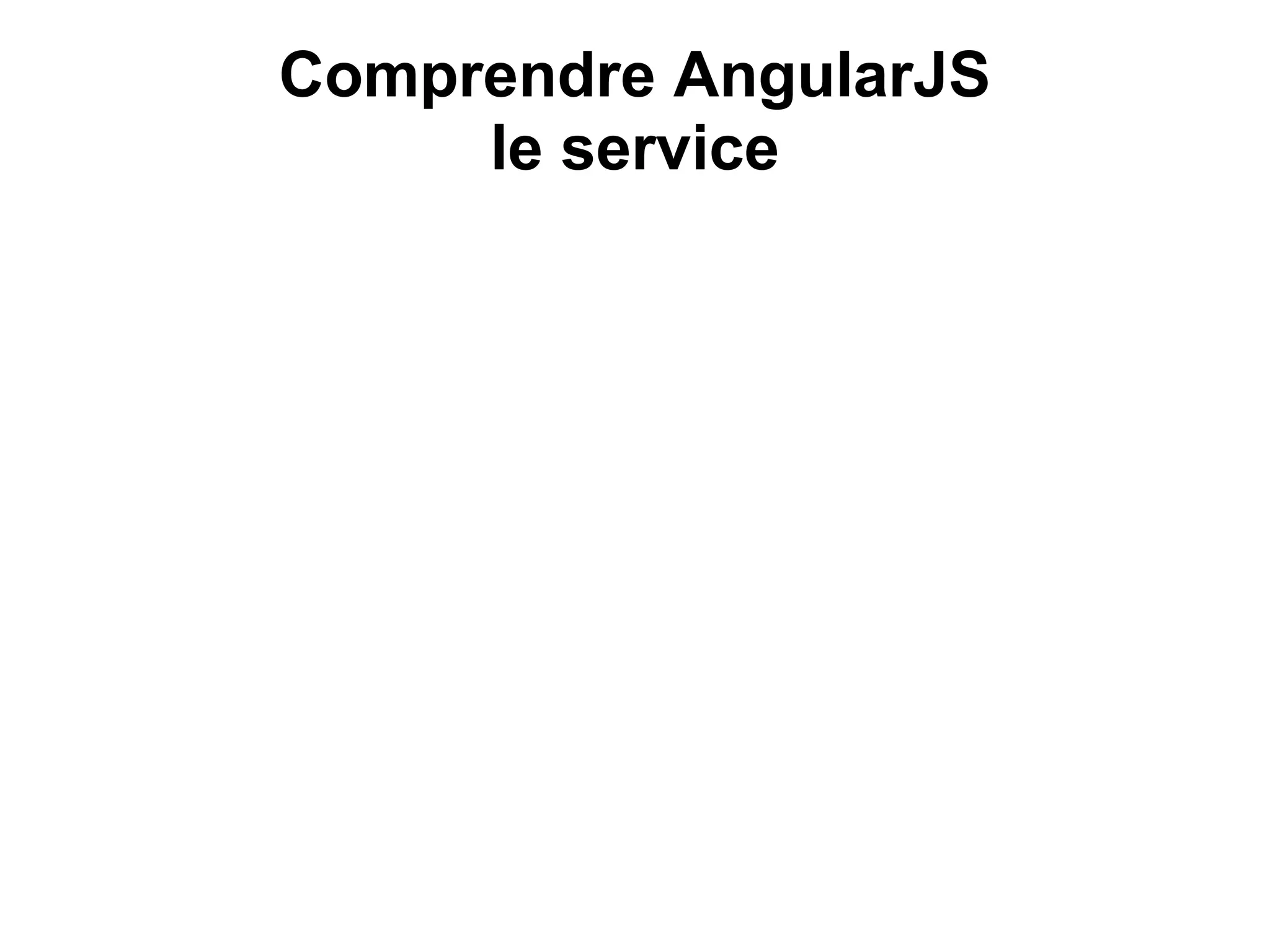 Comprendre AngularJS
le service
 