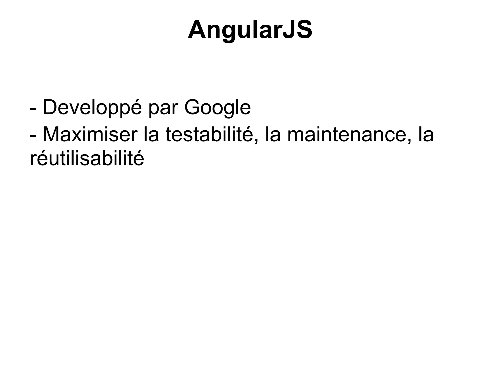 AngularJS
- Developpé par Google
- Maximiser la testabilité, la maintenance, la
réutilisabilité
 