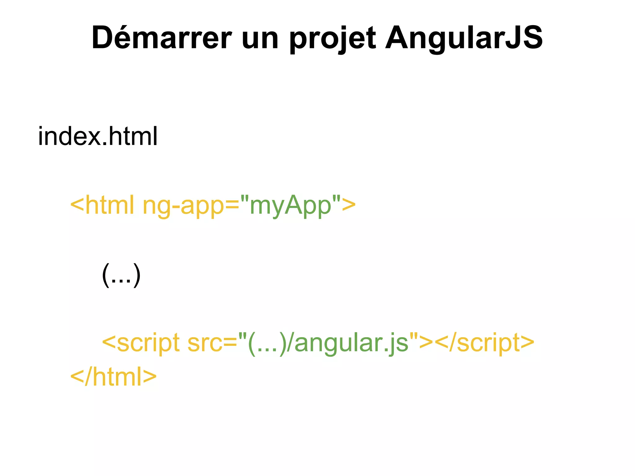 Démarrer un projet AngularJS
index.html
<html ng-app="myApp">
(...)
<script src="(...)/angular.js"></script>
</html>
 