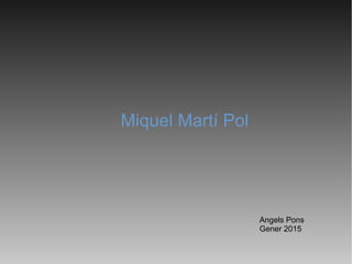 Miquel Martí Pol
Angels Pons
Gener 2015
 