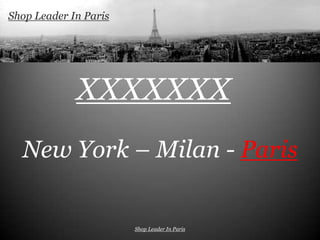 Shop Leader In Paris




             XXXXXXX
  New York – Milan - Paris


                       Shop Leader In Paris
 