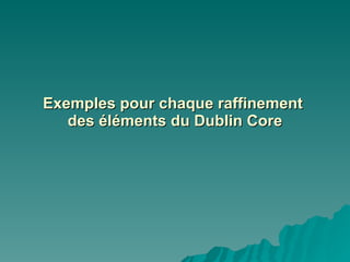 Exemples pour chaque raffinement  des éléments du Dublin Core 