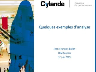 1
Quelques exemples d’analyse
Jean-François Ballot
CRM Services
(1er
juin 2015)
 