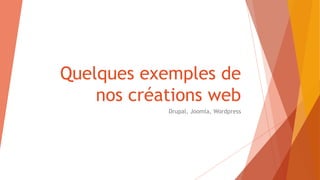 Quelques exemples de
nos créations web
Drupal, Joomla, Wordpress
 
