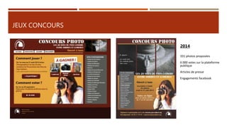 JEUX CONCOURS
2014
331 photos proposées
6 000 votes sur la plateforme
publique
Articles de presse
Engagements facebook
 