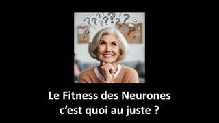 Le Fitness des Neurones
c’est quoi au juste ?
 