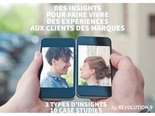 /GROUPE REVOLUTION 9 • COMMUNICATION MARKETING INTÉGRÉE DESIGN • DIGITAL • EDITION • MARKETING • PUBLICITÉ • PR
by REVOLUTION 91
DES INSIGHTS
POUR FAIRE VIVRE
DES EXPÉRIENCES
AUX CLIENTS DES MARQUES
3 TYPES D’INSIGHTS
10 CASE STUDIES
 