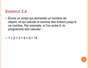 Écrire un script qui demande un nombre de départ, et qui calcule la somme des entiers jusqu’à ce nombre. Par exemple, si l’on entre 5, le programme doit calculer :1 + 2 + 3 + 4 + 5 = 15Exemple 2.410