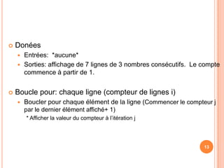 DonéesEntrées:  *aucune*Sorties: affichage de 7 lignes de 3 nombres consécutifs. Le compte commence à partir de 1. 	Boucle pour: chaque ligne (compteur de lignes i)Boucler pour chaque élément de la ligne (Commencer le compteur j par le dernier élément affiché+ 1)		* Afficher la valeur du compteur à l’itération j13