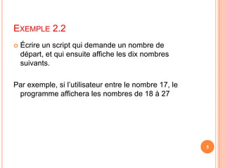 Exemple 2.2Écrire un script qui demande un nombre de départ, et qui ensuite affiche les dix nombres suivants. Par exemple, si l’utilisateur entre le nombre 17, le programme affichera les nombres de 18 à 27 5