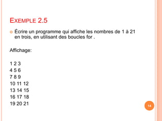 Écrire un programme qui affiche les nombres de 1 à 21 en trois, en utilisant des boucles for .   Affichage: 				1 2 34 5 67 8 910 11 1213 14 1516 17 1819 20 21Exemple 2.5 14