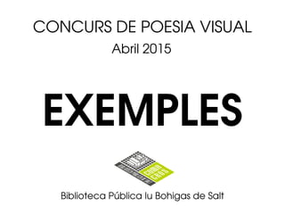 CONCURS DE POESIA VISUAL
Abril 2015
Biblioteca Pública Iu Bohigas de Salt
EXEMPLES
 