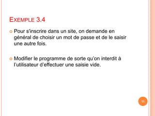 Exemple 3.4Pour s'inscrire dans un site, on demande en général de choisir un mot de passe et de le saisir une autre fois. Modifier le programme de sorte qu’on interdit à l’utilisateur d’effectuer une saisie vide.11