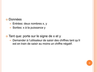 DonnéesEntrées: deux nombres x, ySorties: x à la puissance yTant que: porte sur le signe de x et yDemander à l’utilisateur de saisir des chiffres tant qu’il est en train de saisir au moins un chiffre négatif.3