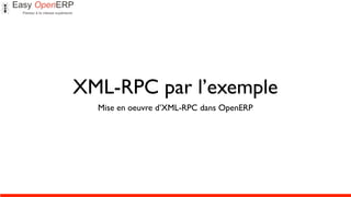 XML-RPC par l’exemple
  Mise en oeuvre d’XML-RPC dans OpenERP
 