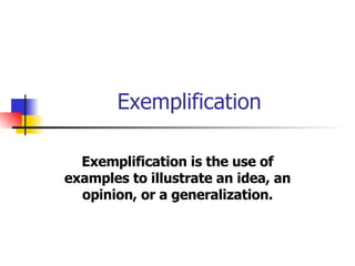 Exemplification Exemplification is the use of examples to illustrate an idea, an opinion, or a generalization. 
