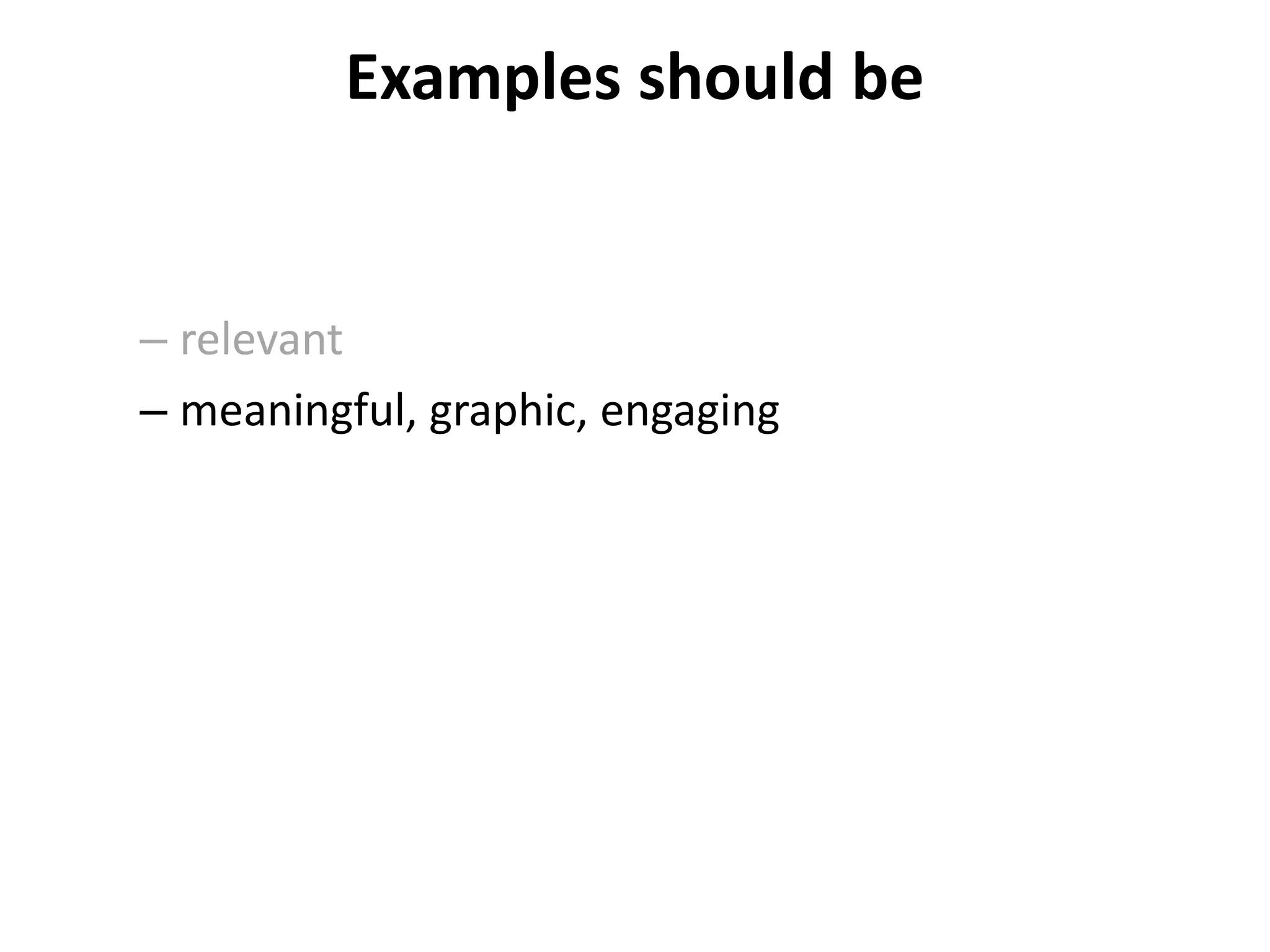 Examples should be
– relevant
– meaningful, graphic, engaging
 