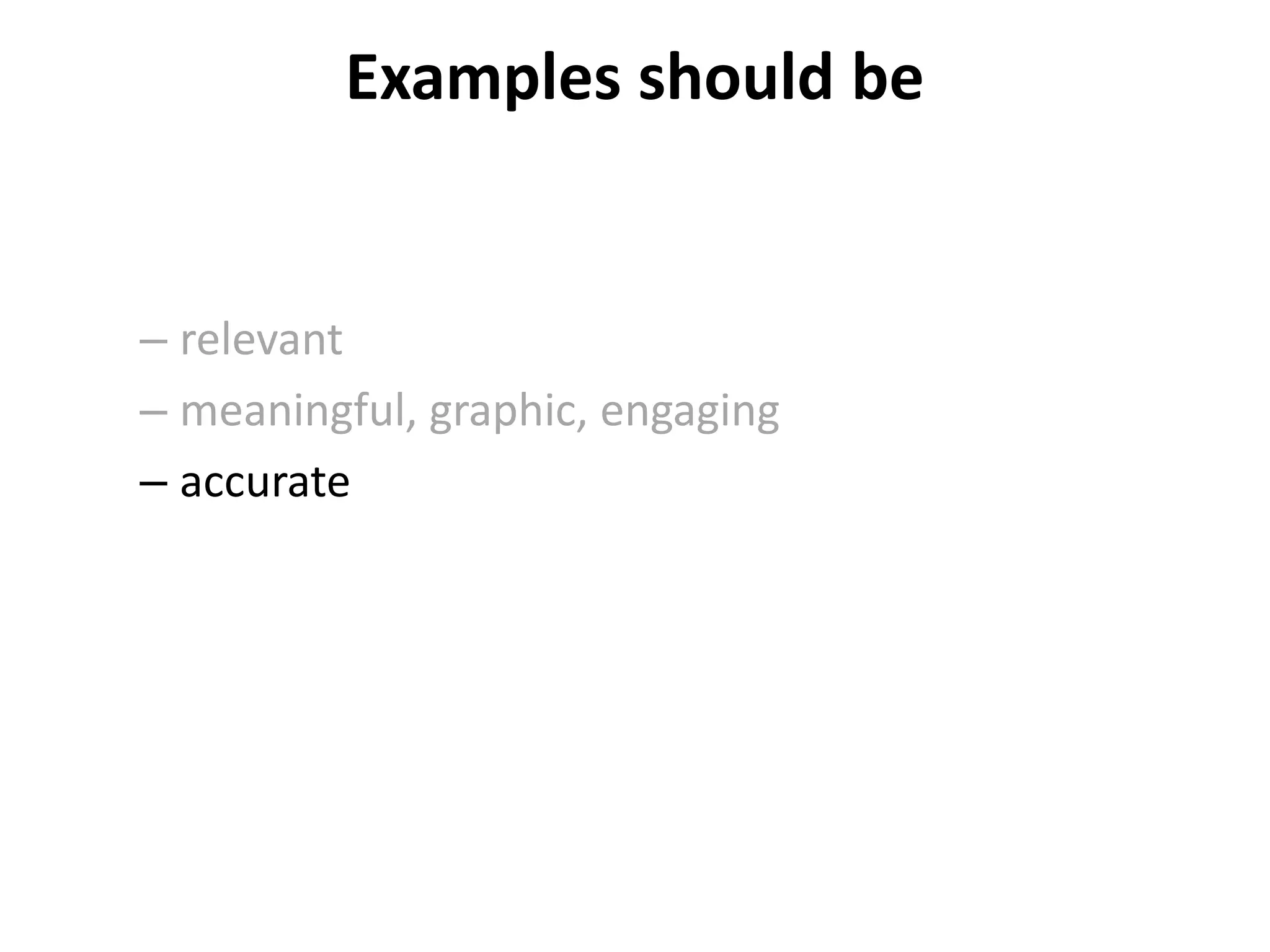 Examples should be
– relevant
– meaningful, graphic, engaging
– accurate
 
