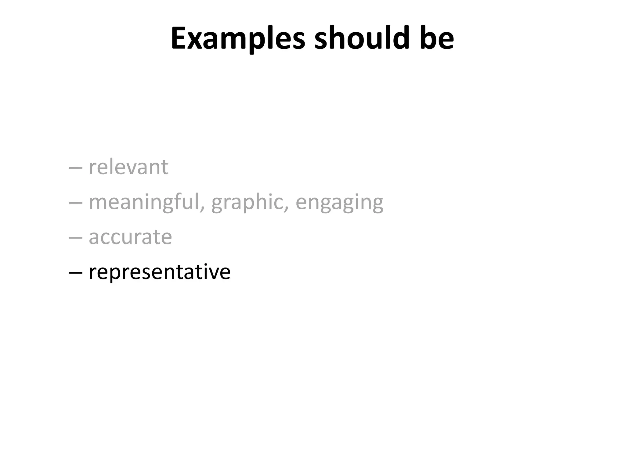 Examples should be
– relevant
– meaningful, graphic, engaging
– accurate
– representative
 