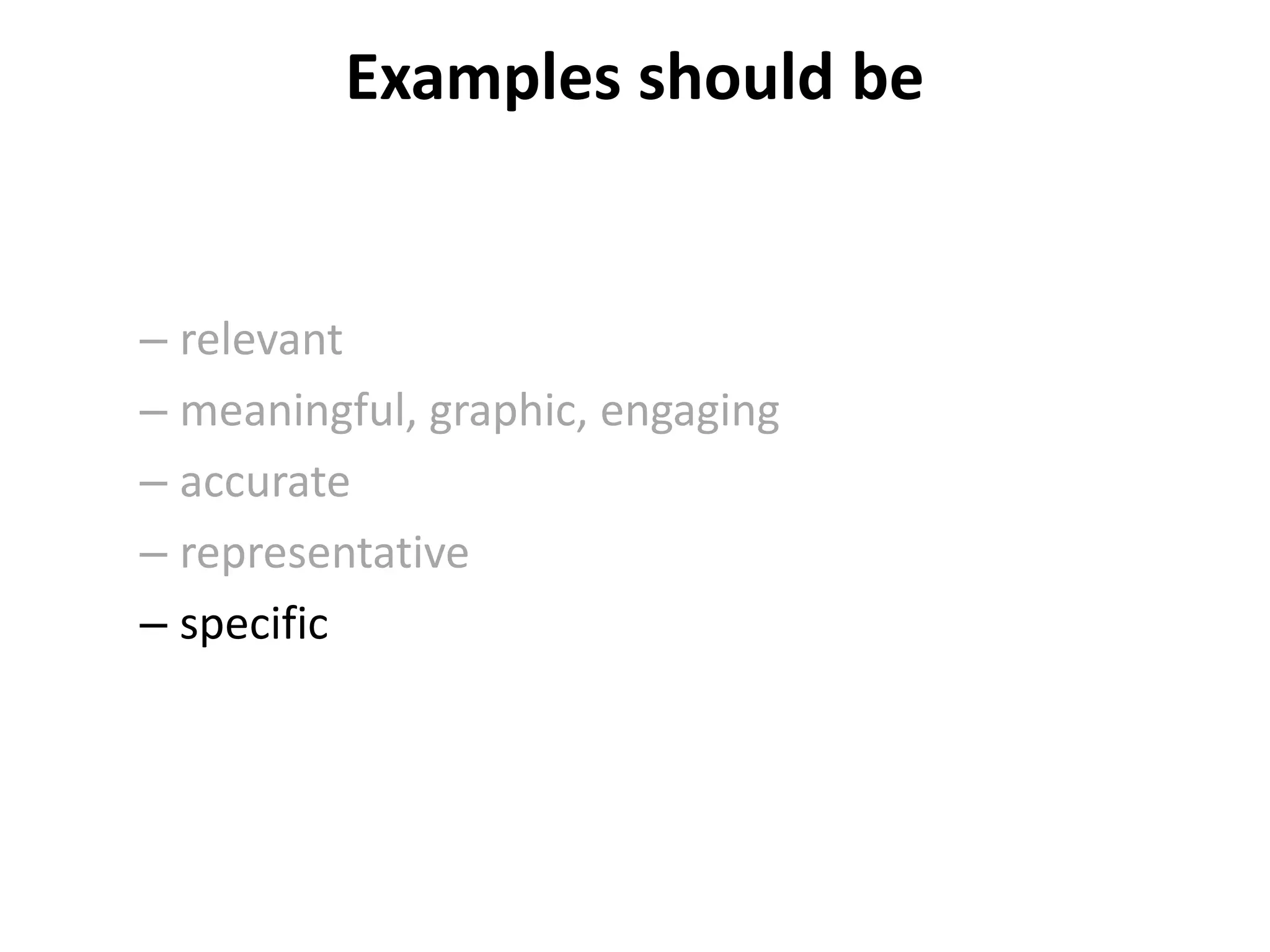 Examples should be
– relevant
– meaningful, graphic, engaging
– accurate
– representative
– specific
 